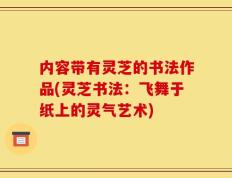 内容带有灵芝的书法作品(灵芝书法：飞舞于纸上的灵气艺术)