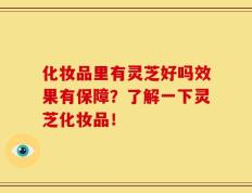 化妆品里有灵芝好吗效果有保障？了解一下灵芝化妆品！