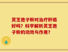 灵芝孢子粉对治疗肝癌好吗？科学解析灵芝孢子粉的功效与作用？