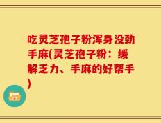 吃灵芝孢子粉浑身没劲手麻(灵芝孢子粉：缓解乏力、手麻的好帮手)