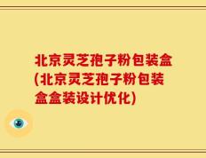 北京灵芝孢子粉包装盒(北京灵芝孢子粉包装盒盒装设计优化)