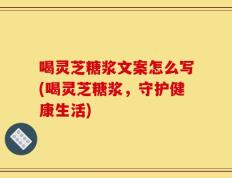 喝灵芝糖浆文案怎么写(喝灵芝糖浆，守护健康生活)