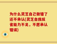 为什么灵芝自己做错了还不承认(灵芝自我反省能力不足，不愿承认错误)