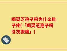 喝灵芝孢子粉为什么肚子疼(「喝灵芝孢子粉引发腹痛」)