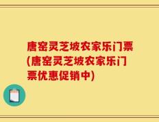 唐窑灵芝坡农家乐门票(唐窑灵芝坡农家乐门票优惠促销中)