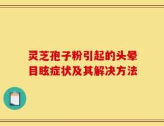灵芝孢子粉引起的头晕目眩症状及其解决方法