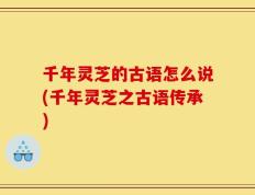千年灵芝的古语怎么说(千年灵芝之古语传承)