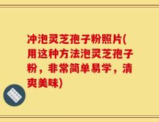 冲泡灵芝孢子粉照片(用这种方法泡灵芝孢子粉，非常简单易学，清爽美味)