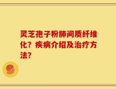 灵芝孢子粉肺间质纤维化？疾病介绍及治疗方法？