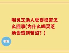 喝灵芝汤人觉得很苦怎么回事(为什么喝灵芝汤会感到苦涩？)