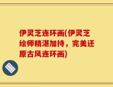 伊灵芝连环画(伊灵芝绘师精湛加持，完美还原古风连环画)