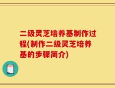 二级灵芝培养基制作过程(制作二级灵芝培养基的步骤简介)