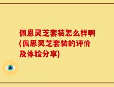 佩恩灵芝套装怎么样啊(佩恩灵芝套装的评价及体验分享)