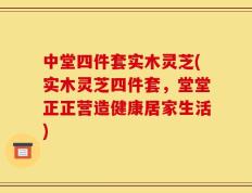 中堂四件套实木灵芝(实木灵芝四件套，堂堂正正营造健康居家生活)