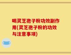 喝灵芝孢子粉功效副作用(灵芝孢子粉的功效与注意事项)