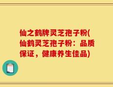 仙之鹤牌灵芝孢子粉(仙鹤灵芝孢子粉：品质保证，健康养生佳品)