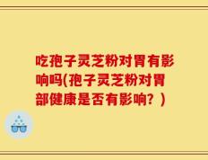 吃孢子灵芝粉对胃有影响吗(孢子灵芝粉对胃部健康是否有影响？)