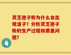 灵芝孢子粉为什么会出现渣子？分析灵芝孢子粉的生产过程和质量问题？
