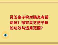 灵芝孢子粉对肠炎有帮助吗？探究灵芝孢子粉的功效与适用范围？