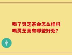 喝了灵芝茶会怎么样吗喝灵芝茶有哪些好处？