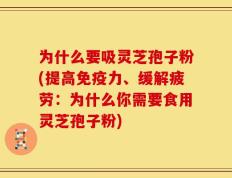 为什么要吸灵芝孢子粉(提高免疫力、缓解疲劳：为什么你需要食用灵芝孢子粉)