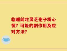 临睡前吃灵芝孢子粉心慌？可能的副作用及应对方法？