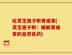 吃灵芝孢子粉胃痉挛(灵芝孢子粉：缓解胃痉挛的自然良药)