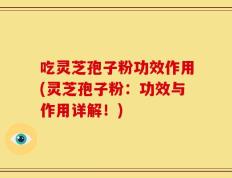吃灵芝孢子粉功效作用(灵芝孢子粉：功效与作用详解！)