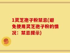 1灵芝孢子粉禁忌(避免使用灵芝孢子粉的情况：禁忌提示)