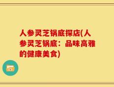 人参灵芝锅底探店(人参灵芝锅底：品味高雅的健康美食)