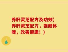 养肝灵芝配方及功效(养肝灵芝配方，强健体魄，改善健康！)