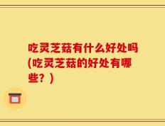 吃灵芝菇有什么好处吗(吃灵芝菇的好处有哪些？)