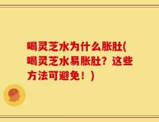 喝灵芝水为什么胀肚(喝灵芝水易胀肚？这些方法可避免！)