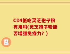 CD4低吃灵芝孢子粉有用吗(灵芝孢子粉能否增强免疫力？)