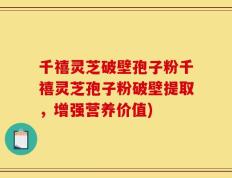 千禧灵芝破壁孢子粉千禧灵芝孢子粉破壁提取，增强营养价值)