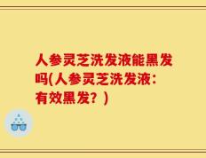 人参灵芝洗发液能黑发吗(人参灵芝洗发液：有效黑发？)