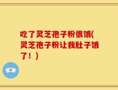 吃了灵芝孢子粉很饿(灵芝孢子粉让我肚子饿了！)