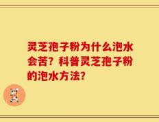 灵芝孢子粉为什么泡水会苦？科普灵芝孢子粉的泡水方法？