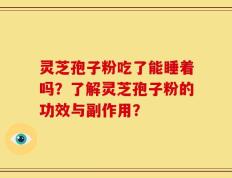 灵芝孢子粉吃了能睡着吗？了解灵芝孢子粉的功效与副作用？