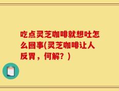 吃点灵芝咖啡就想吐怎么回事(灵芝咖啡让人反胃，何解？)