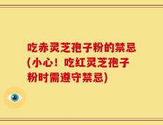 吃赤灵芝孢子粉的禁忌(小心！吃红灵芝孢子粉时需遵守禁忌)