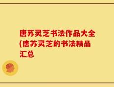 唐苏灵芝书法作品大全(唐苏灵芝的书法精品汇总
