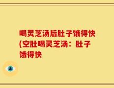 喝灵芝汤后肚子饿得快(空肚喝灵芝汤：肚子饿得快