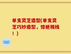 单支灵芝造型(单支灵芝巧妙造型，惊艳视线！)