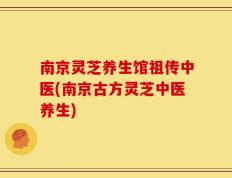 南京灵芝养生馆祖传中医(南京古方灵芝中医养生)