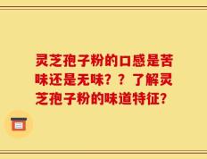 灵芝孢子粉的口感是苦味还是无味？？了解灵芝孢子粉的味道特征？
