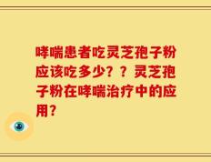 哮喘患者吃灵芝孢子粉应该吃多少？？灵芝孢子粉在哮喘治疗中的应用？