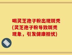 喝灵芝孢子粉出现斑秃(灵芝孢子粉导致斑秃现象，引发健康担忧)