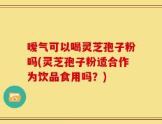 嗳气可以喝灵芝孢子粉吗(灵芝孢子粉适合作为饮品食用吗？)