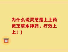 为什么说灵芝是上上药灵芝草本神药，疗效上上！)